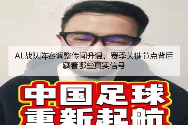 AL战队阵容调整传闻升温，赛季关键节点背后藏着哪些真实信号（kaiyun）